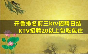 开鲁排名前三ktv招聘日结KTV招聘20以上包吃包住